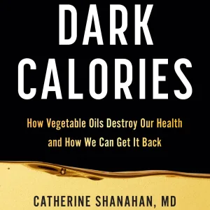 Dark Calories: How Vegetable Oils Destory Our Health and How We Can Get It Back