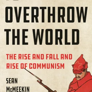 To Overthrow the World: The Rise and Fall and Rise of Communism