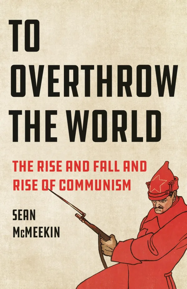 To Overthrow the World: The Rise and Fall and Rise of Communism