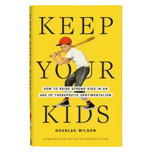 Keep Your Kids: How to Raise Strong Kids in an Age of Therapeutic Sentimentalism